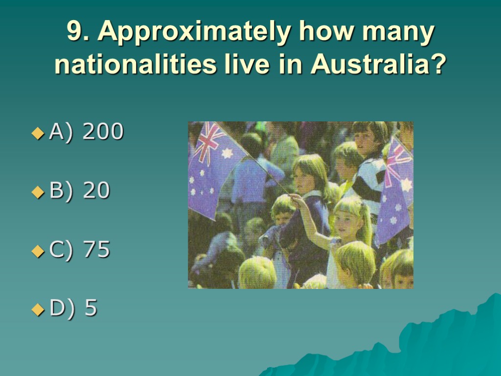 9. Approximately how many nationalities live in Australia? A) 200 B) 20 C) 75